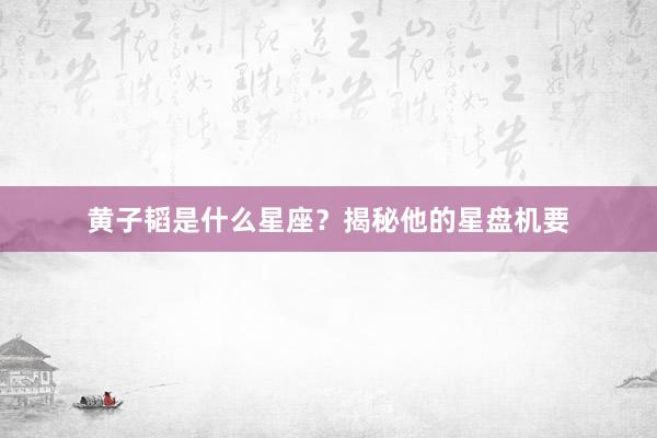 黄子韬是什么星座？揭秘他的星盘机要