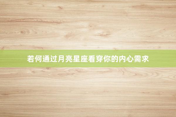 若何通过月亮星座看穿你的内心需求